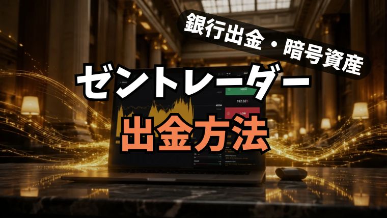ゼントレーダーの出金方法まとめ！反映時間・手数料・出金できない時の対処法も解説